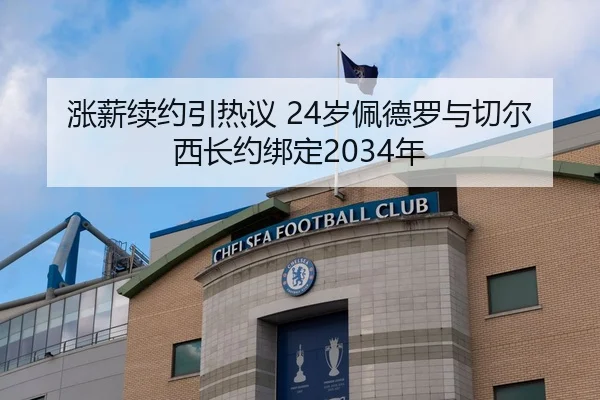 涨薪续约引热议 24岁佩德罗与切尔西长约绑定2034年 | leyu