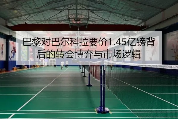 巴黎对巴尔科拉要价1.45亿镑背后的转会博弈与市场逻辑 | leyu