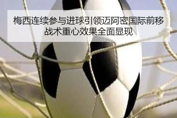梅西连续参与进球引领迈阿密国际前移战术重心效果全面显现 | leyu