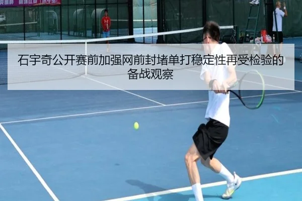 石宇奇公开赛前加强网前封堵单打稳定性再受检验的备战观察 | leyu