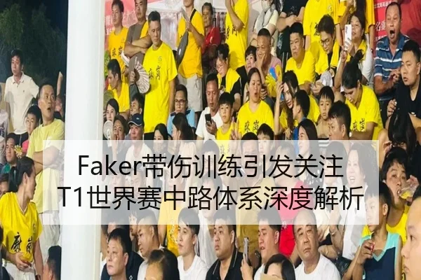 Faker带伤训练引发关注 T1世界赛中路体系深度解析 | leyu